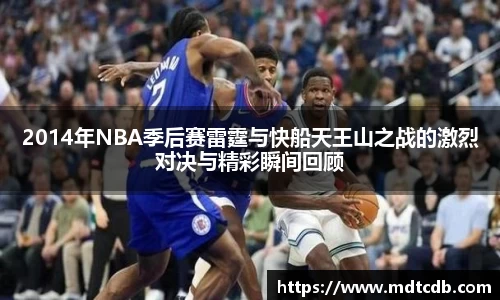 2014年NBA季后赛雷霆与快船天王山之战的激烈对决与精彩瞬间回顾