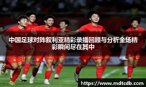 中国足球对阵叙利亚精彩录播回顾与分析全场精彩瞬间尽在其中