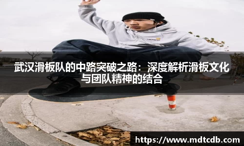 武汉滑板队的中路突破之路：深度解析滑板文化与团队精神的结合