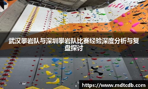 武汉攀岩队与深圳攀岩队比赛经验深度分析与复盘探讨